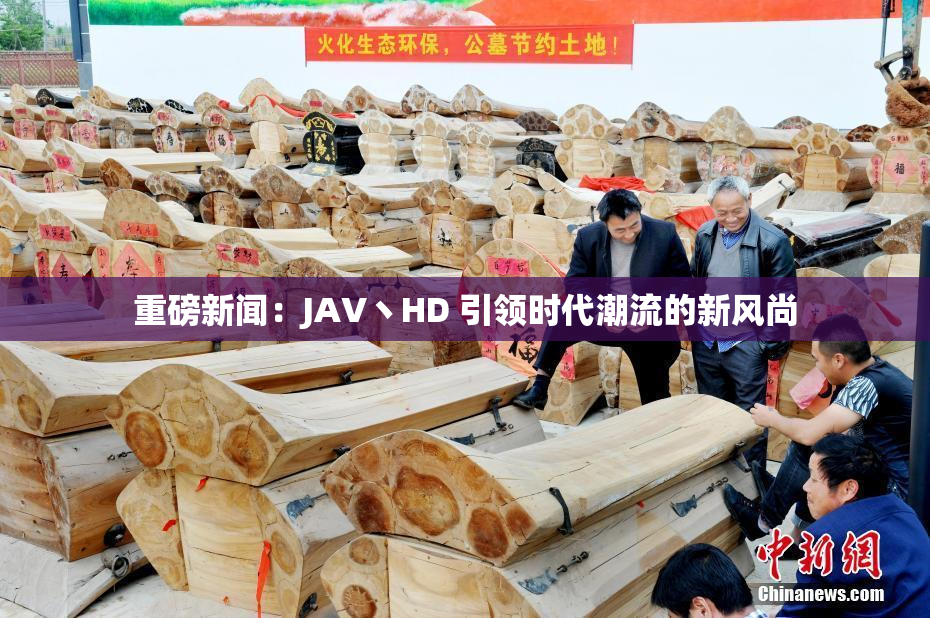 重磅新闻：JAV丶HD 引领时代潮流的新风尚