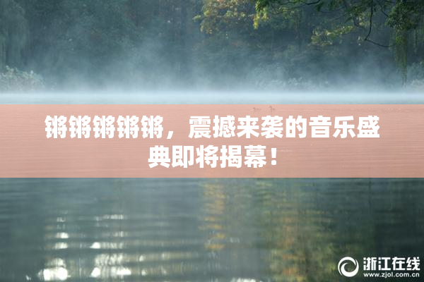 锵锵锵锵锵，震撼来袭的音乐盛典即将揭幕！