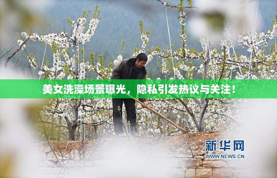 美女洗澡场景曝光，隐私引发热议与关注！