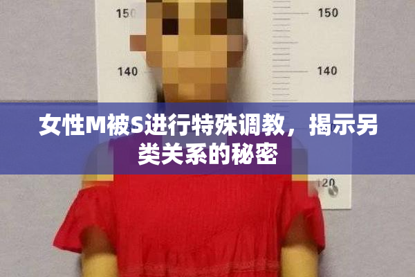 女性M被S进行特殊调教，揭示另类关系的秘密