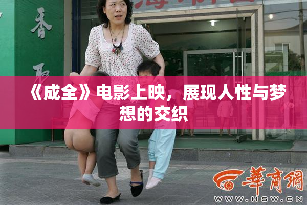 《成全》电影上映，展现人性与梦想的交织