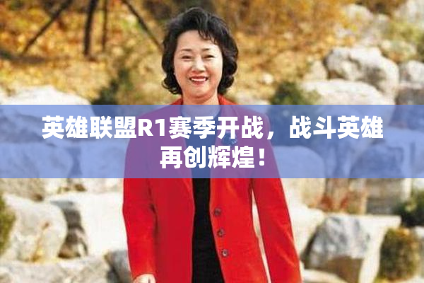 英雄联盟R1赛季开战，战斗英雄再创辉煌！