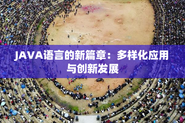JAVA语言的新篇章：多样化应用与创新发展