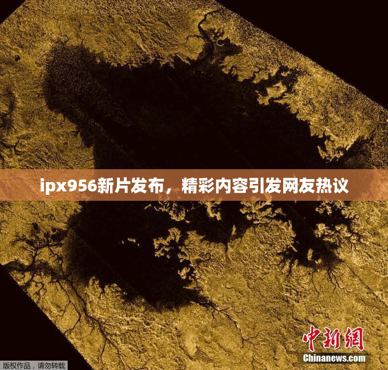 ipx956新片发布，精彩内容引发网友热议