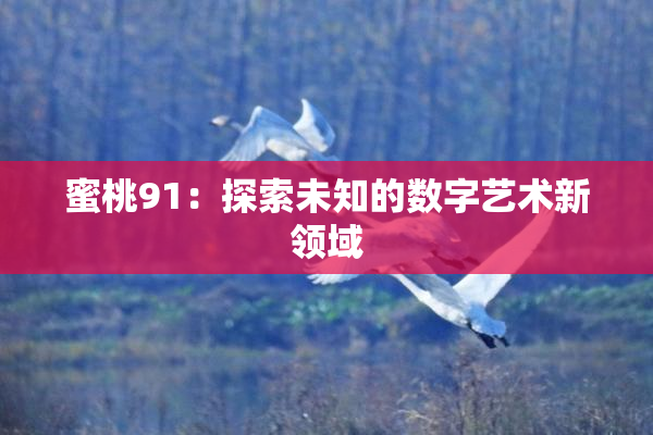 蜜桃91：探索未知的数字艺术新领域