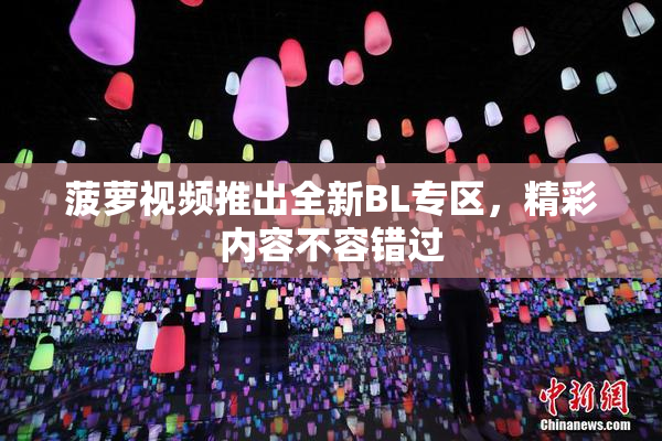 菠萝视频推出全新BL专区，精彩内容不容错过