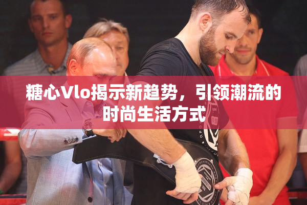 糖心Vlo揭示新趋势，引领潮流的时尚生活方式
