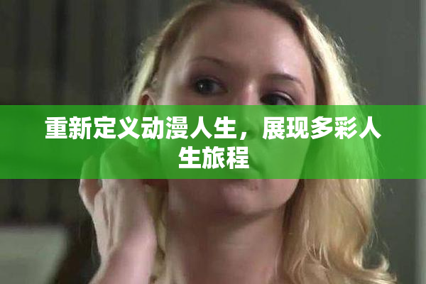 重新定义动漫人生，展现多彩人生旅程