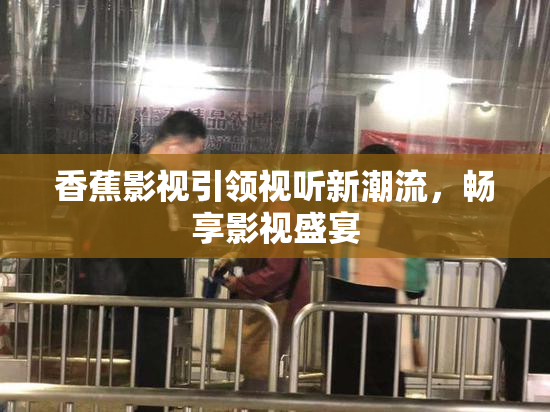 香蕉影视引领视听新潮流，畅享影视盛宴