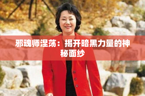 邪魂师涅荡：揭开暗黑力量的神秘面纱