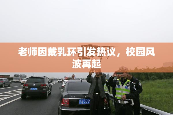 老师因戴乳环引发热议，校园风波再起