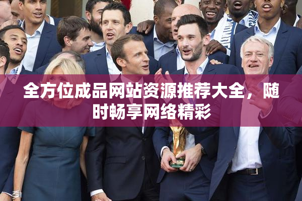 全方位成品网站资源推荐大全，随时畅享网络精彩