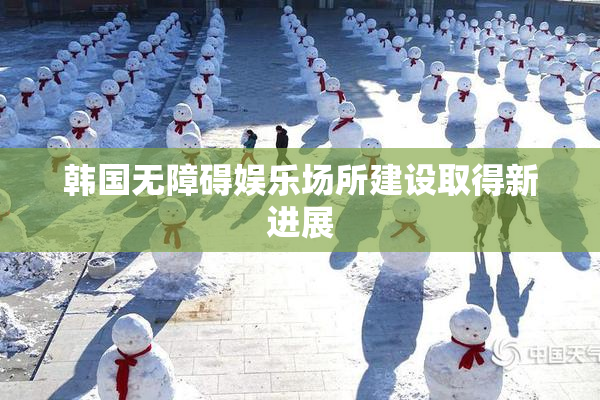 韩国无障碍娱乐场所建设取得新进展