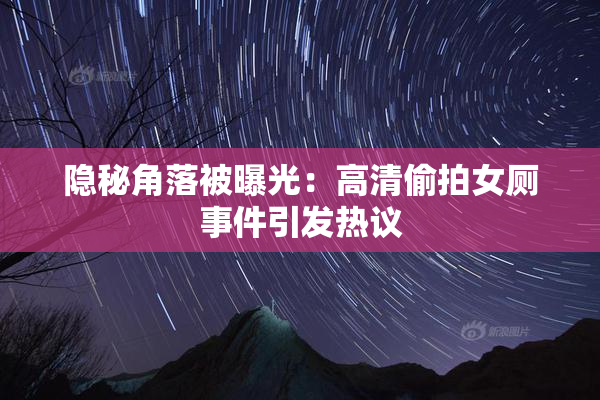 隐秘角落被曝光：高清偷拍女厕事件引发热议