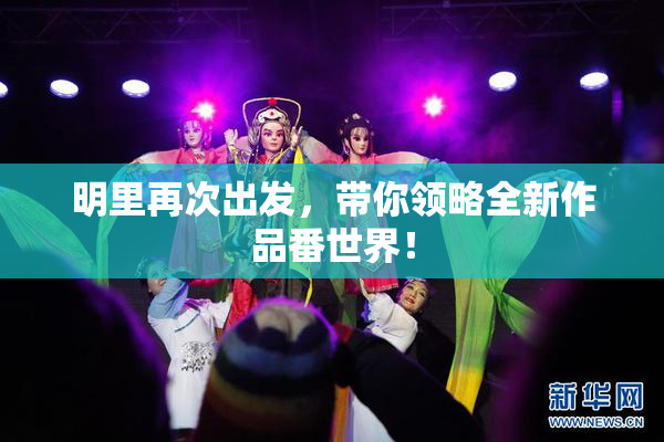 明里再次出发，带你领略全新作品番世界！