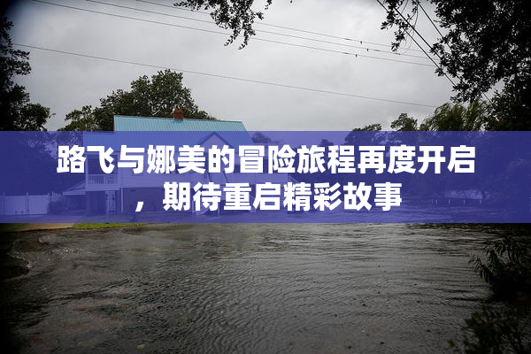 路飞与娜美的冒险旅程再度开启，期待重启精彩故事