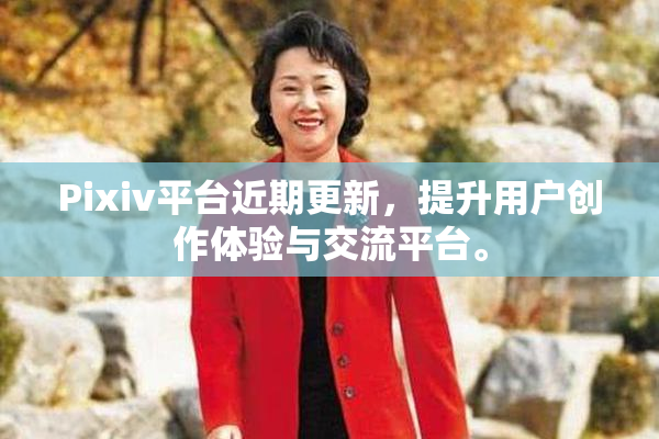 Pixiv平台近期更新，提升用户创作体验与交流平台。