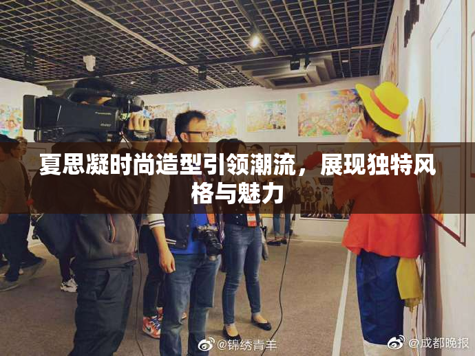 夏思凝时尚造型引领潮流，展现独特风格与魅力