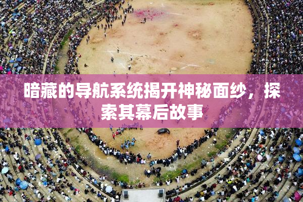 暗藏的导航系统揭开神秘面纱，探索其幕后故事