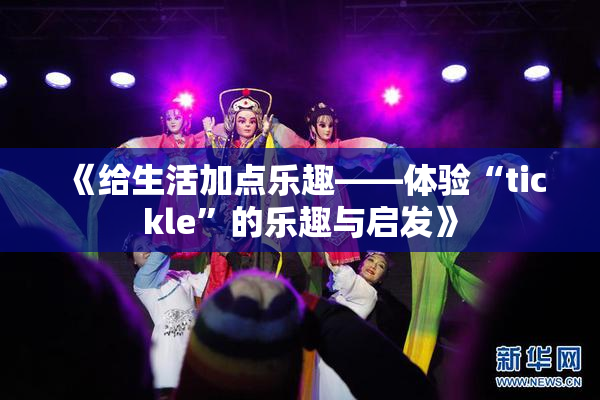 《给生活加点乐趣——体验“tickle”的乐趣与启发》
