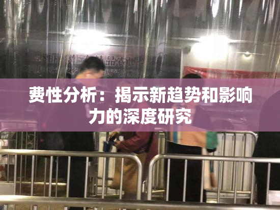 费性分析：揭示新趋势和影响力的深度研究