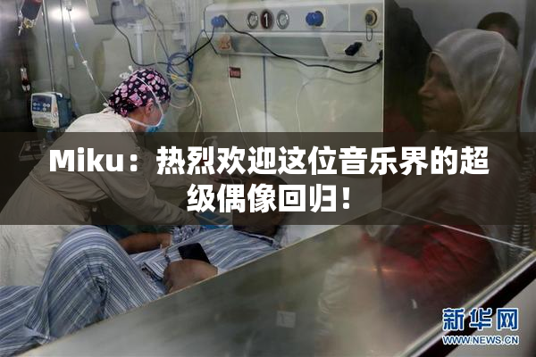 Miku：热烈欢迎这位音乐界的超级偶像回归！