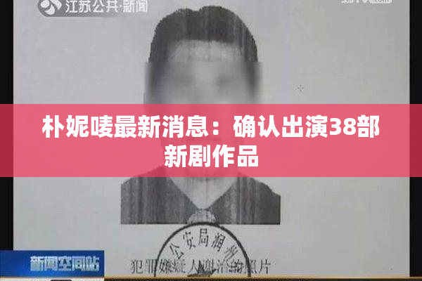 朴妮唛最新消息：确认出演38部新剧作品