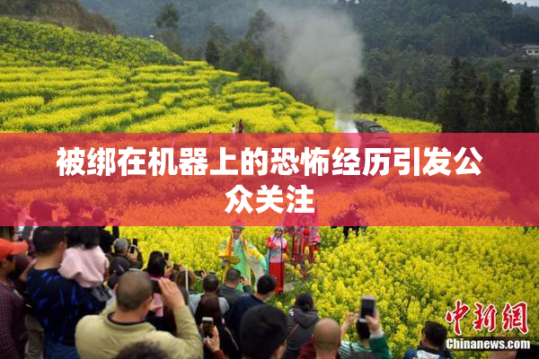 被绑在机器上的恐怖经历引发公众关注