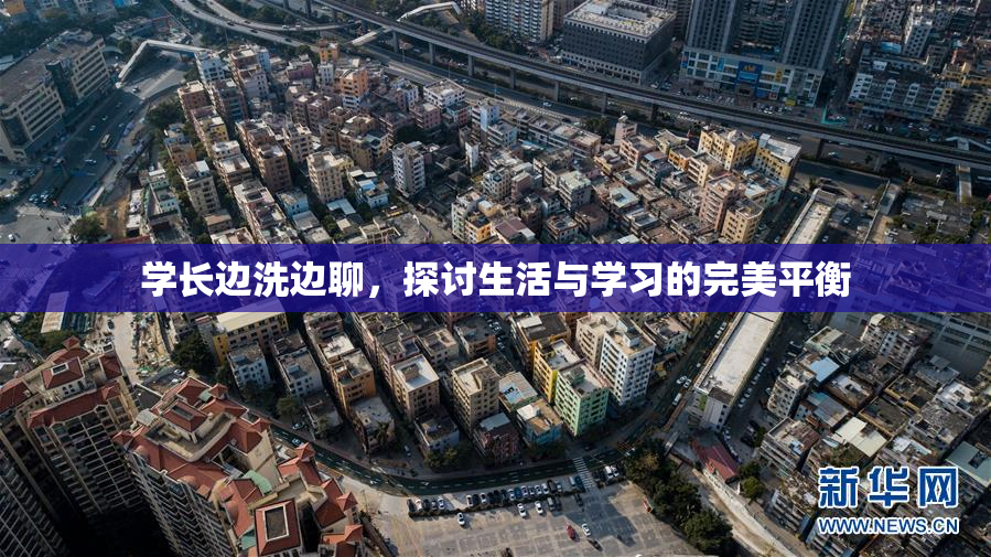 学长边洗边聊，探讨生活与学习的完美平衡