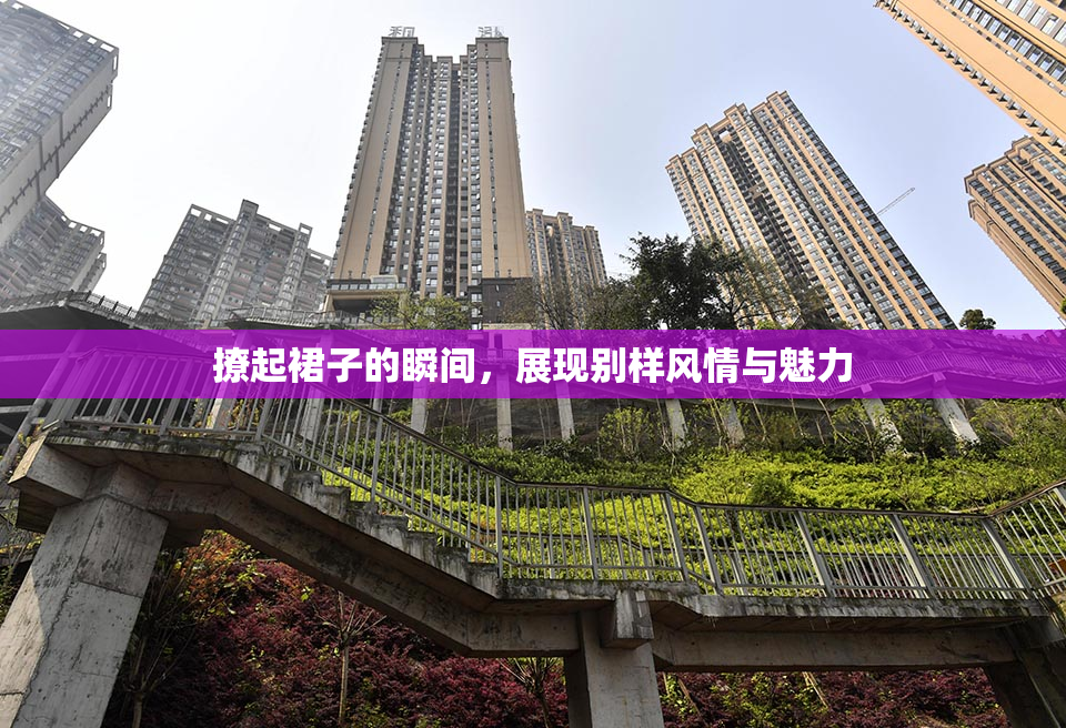 撩起裙子的瞬间，展现别样风情与魅力