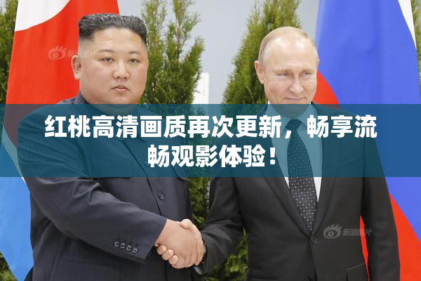 红桃高清画质再次更新，畅享流畅观影体验！