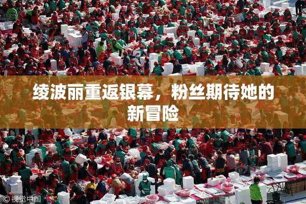 绫波丽重返银幕，粉丝期待她的新冒险