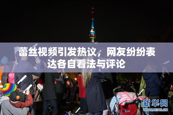 蕾丝视频引发热议，网友纷纷表达各自看法与评论