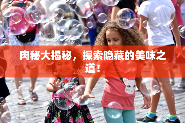 肉秘大揭秘，探索隐藏的美味之道！