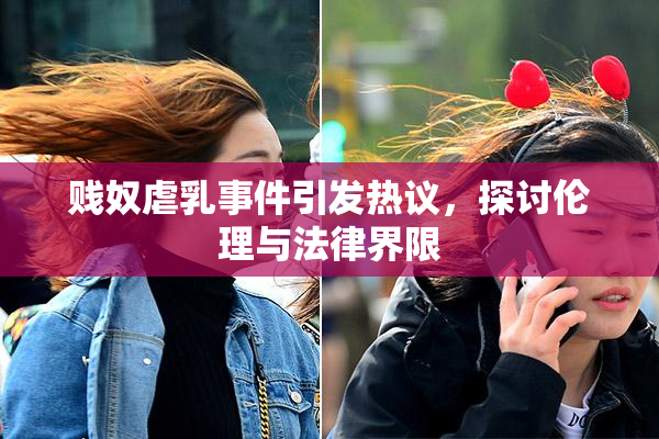 贱奴虐乳事件引发热议，探讨伦理与法律界限