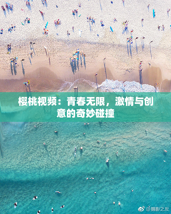 樱桃视频：青春无限，激情与创意的奇妙碰撞
