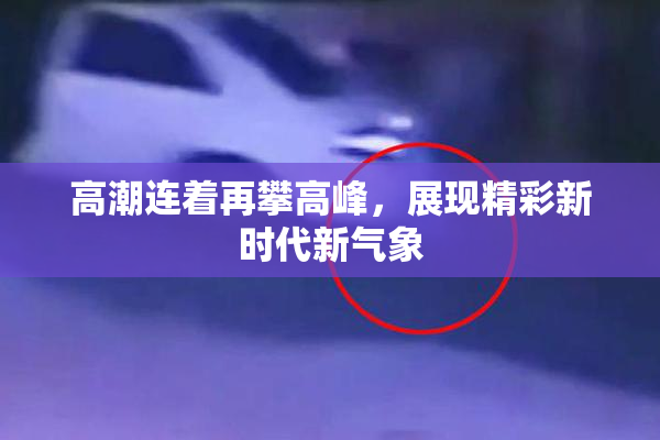 高潮连着再攀高峰，展现精彩新时代新气象