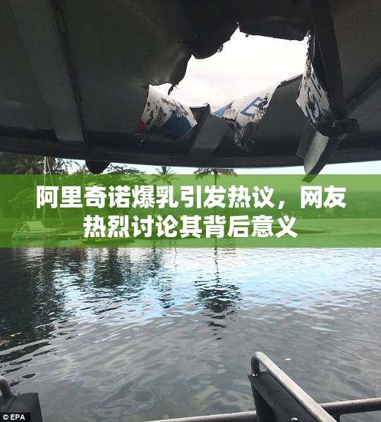 阿里奇诺爆乳引发热议，网友热烈讨论其背后意义
