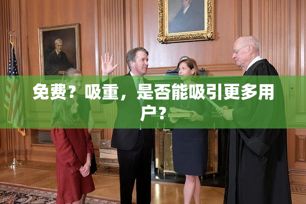 免费？吸重，是否能吸引更多用户？
