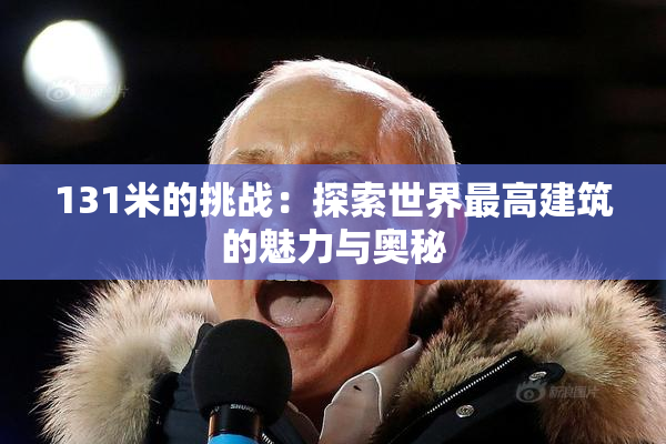 131米的挑战：探索世界最高建筑的魅力与奥秘