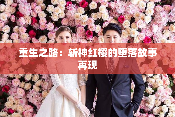 重生之路：斩神红樱的堕落故事再现