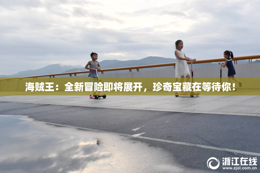 海贼王：全新冒险即将展开，珍奇宝藏在等待你！