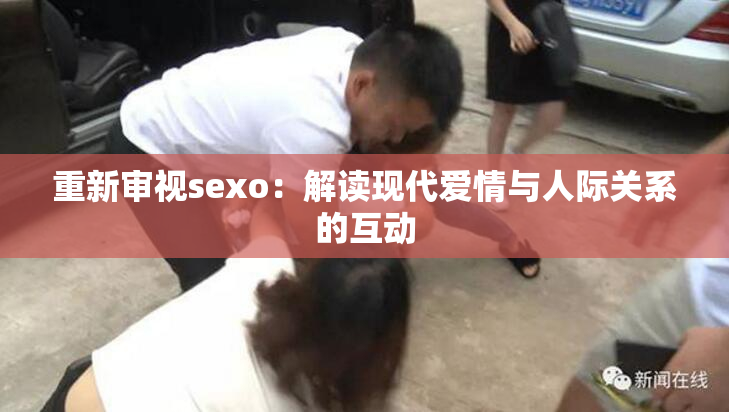 重新审视sexo：解读现代爱情与人际关系的互动