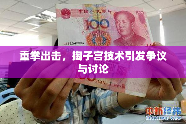 重拳出击，掏子宫技术引发争议与讨论