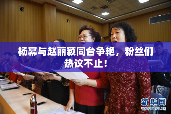 杨幂与赵丽颖同台争艳，粉丝们热议不止！