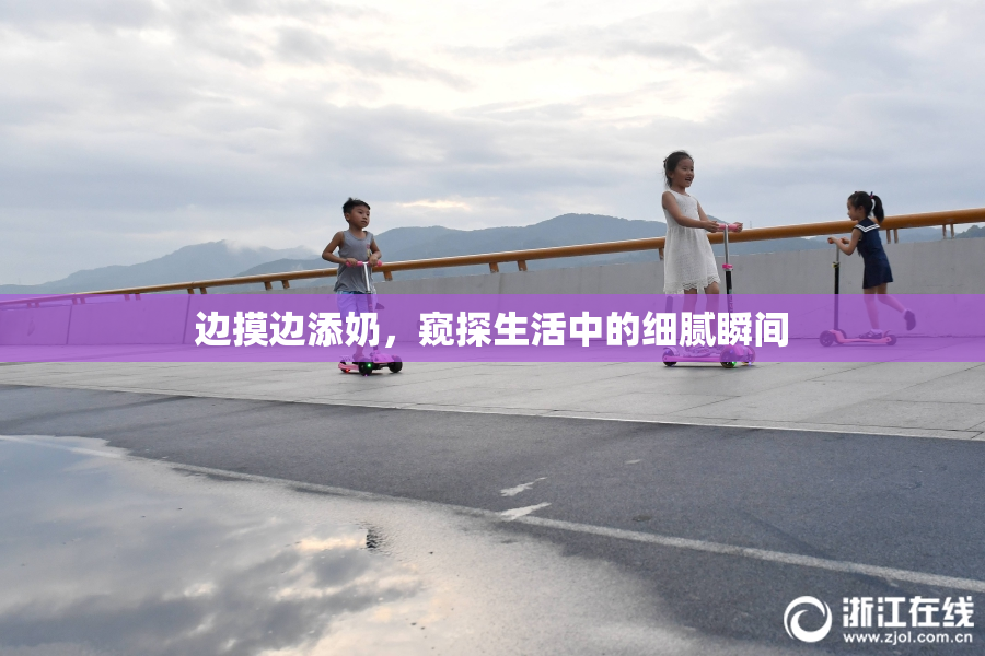边摸边添奶，窥探生活中的细腻瞬间