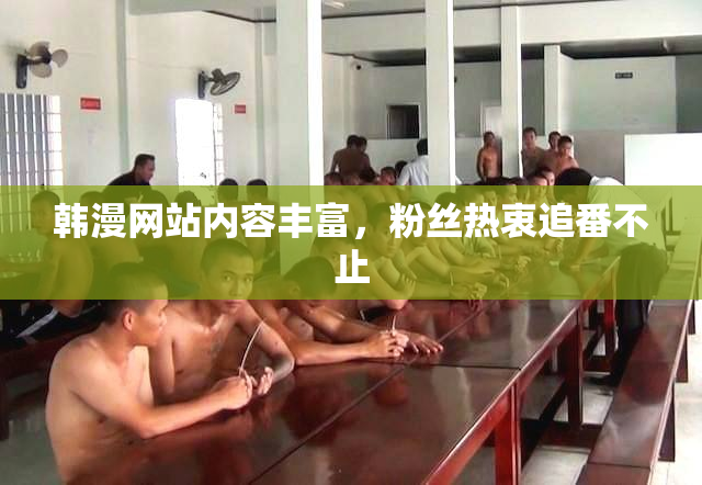 韩漫网站内容丰富，粉丝热衷追番不止