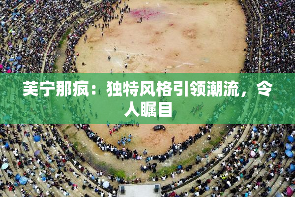 芙宁那疯：独特风格引领潮流，令人瞩目