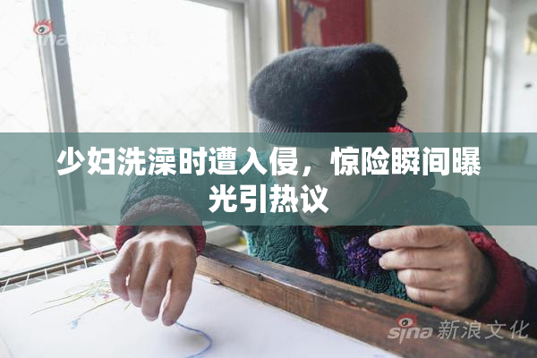 少妇洗澡时遭入侵，惊险瞬间曝光引热议