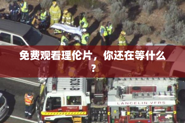 免费观看理伦片，你还在等什么？